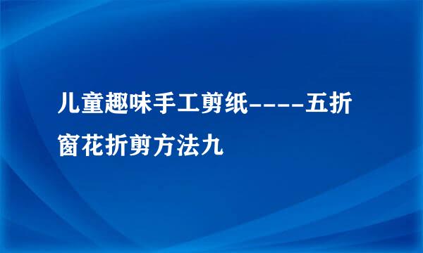 儿童趣味手工剪纸----五折窗花折剪方法九