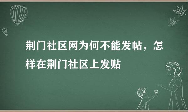 荆门社区网为何不能发帖，怎样在荆门社区上发贴