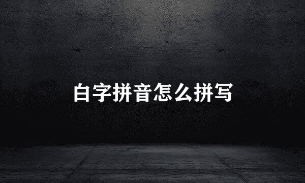 白字拼音怎么拼写