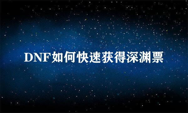 DNF如何快速获得深渊票