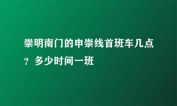 崇明南门的申崇线首班车几点？多少时间一班