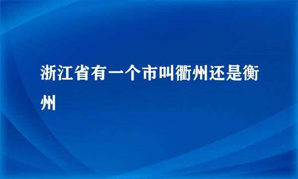 浙江省有一个市叫衢州还是衡州