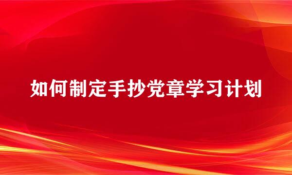 如何制定手抄党章学习计划