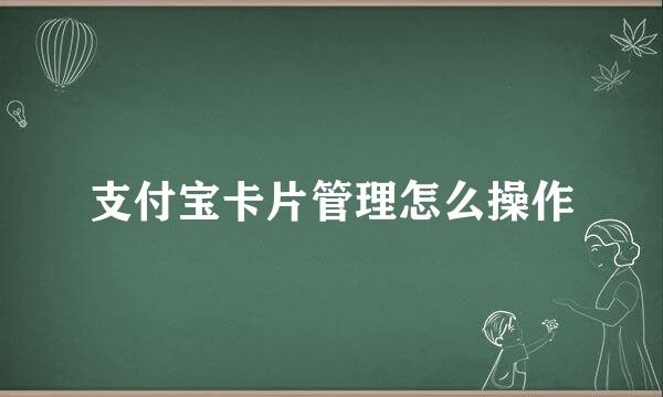 支付宝卡片管理怎么操作