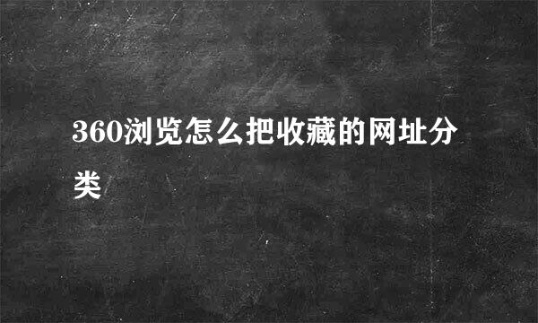 360浏览怎么把收藏的网址分类