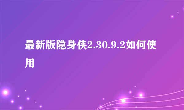 最新版隐身侠2.30.9.2如何使用