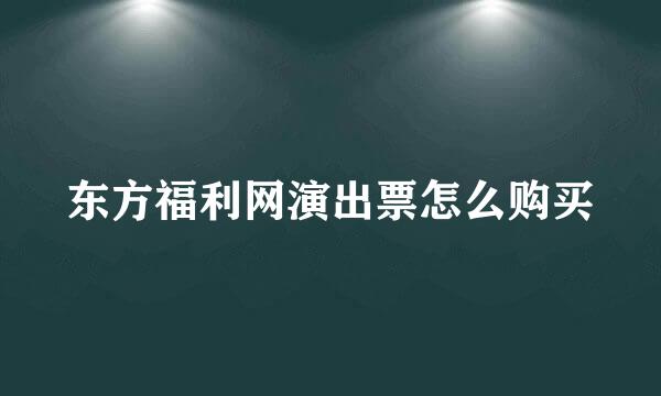 东方福利网演出票怎么购买