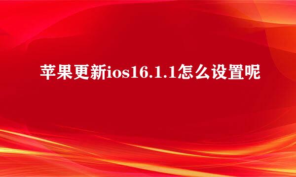 苹果更新ios16.1.1怎么设置呢