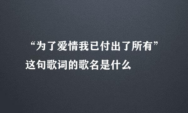 “为了爱情我已付出了所有”这句歌词的歌名是什么