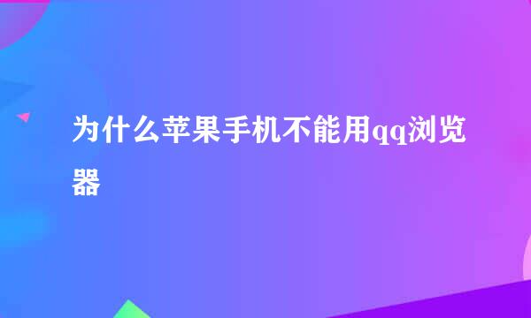 为什么苹果手机不能用qq浏览器