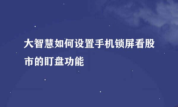 大智慧如何设置手机锁屏看股市的盯盘功能