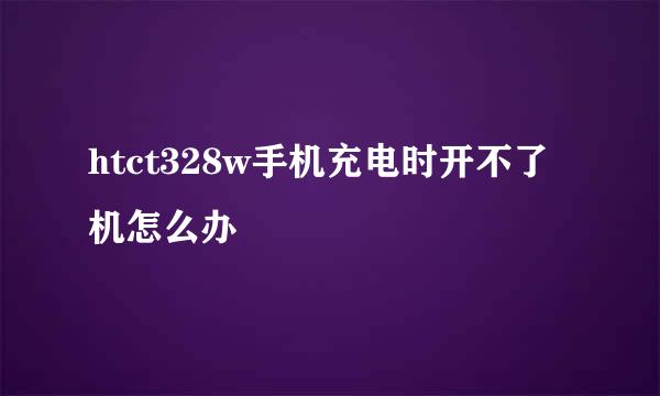 htct328w手机充电时开不了机怎么办