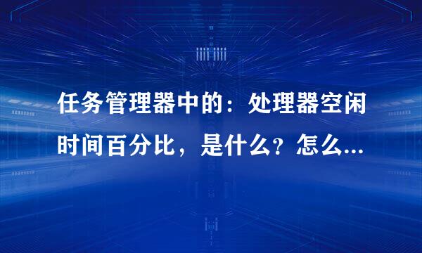 任务管理器中的：处理器空闲时间百分比，是什么？怎么占用CPU那么高的