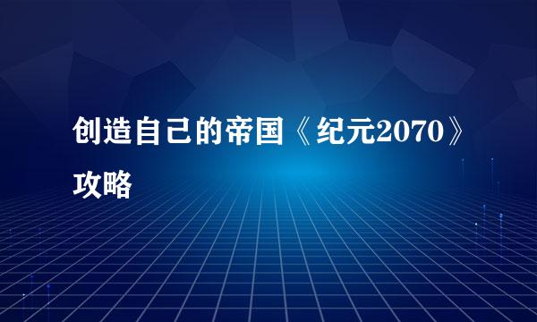 创造自己的帝国《纪元2070》攻略