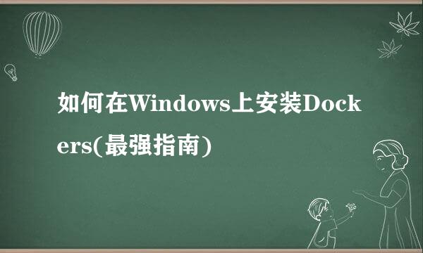 如何在Windows上安装Dockers(最强指南)