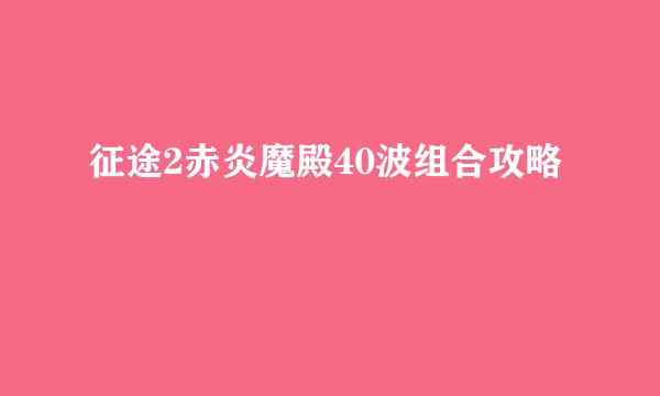 征途2赤炎魔殿40波组合攻略