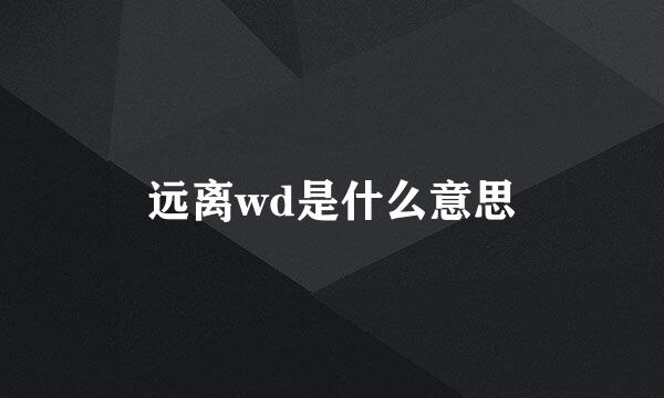 远离wd是什么意思