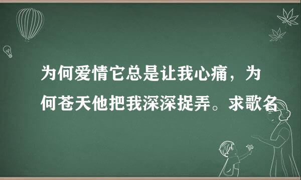 为何爱情它总是让我心痛，为何苍天他把我深深捉弄。求歌名