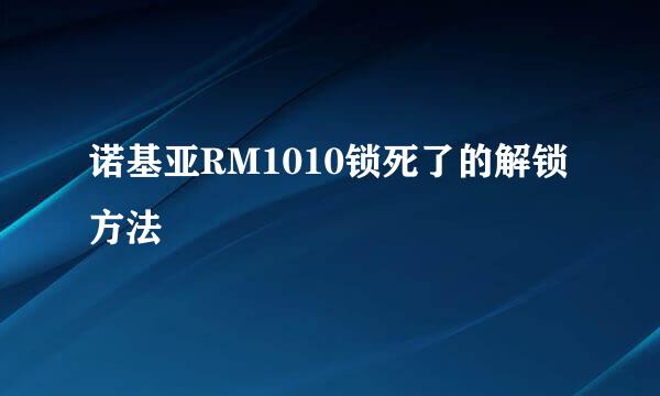 诺基亚RM1010锁死了的解锁方法