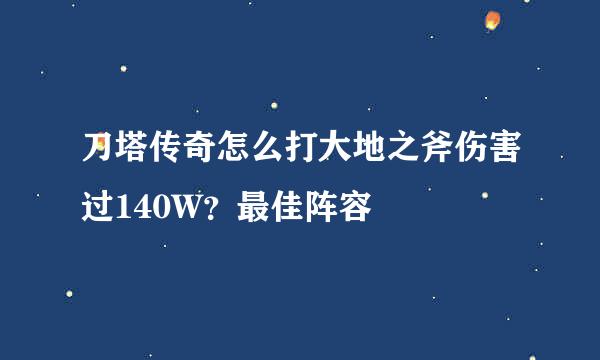 刀塔传奇怎么打大地之斧伤害过140W？最佳阵容