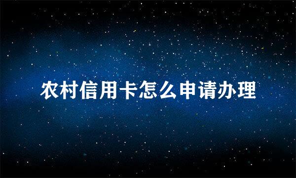 农村信用卡怎么申请办理