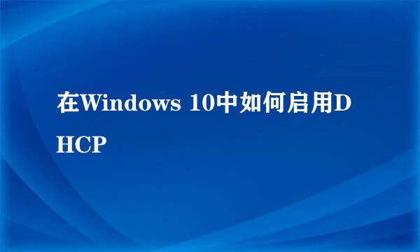 在Windows 10中如何启用DHCP