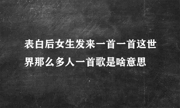 表白后女生发来一首一首这世界那么多人一首歌是啥意思