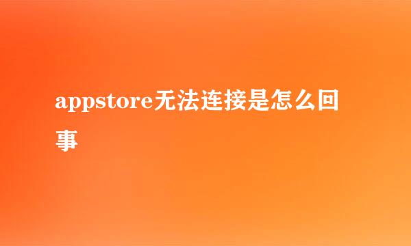 appstore无法连接是怎么回事