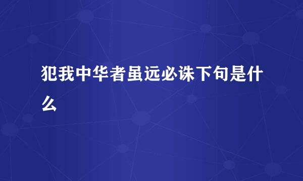 犯我中华者虽远必诛下句是什么