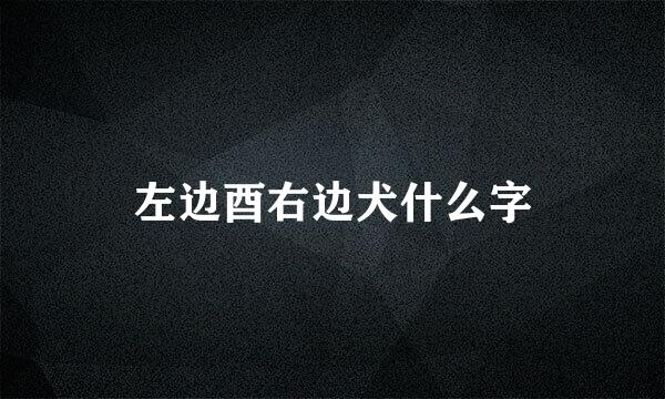 左边酉右边犬什么字