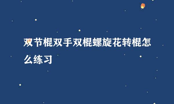 双节棍双手双棍螺旋花转棍怎么练习