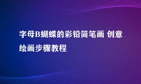 字母B蝴蝶的彩铅简笔画 创意绘画步骤教程