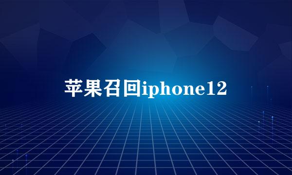 苹果召回iphone12