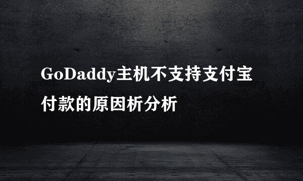 GoDaddy主机不支持支付宝付款的原因析分析