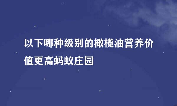 以下哪种级别的橄榄油营养价值更高蚂蚁庄园