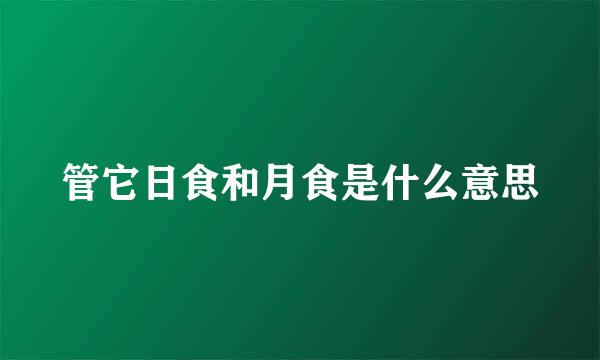 管它日食和月食是什么意思