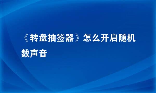 《转盘抽签器》怎么开启随机数声音