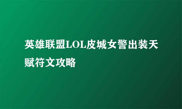 英雄联盟LOL皮城女警出装天赋符文攻略