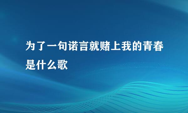 为了一句诺言就赌上我的青春是什么歌