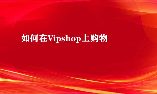 如何在Vipshop上购物