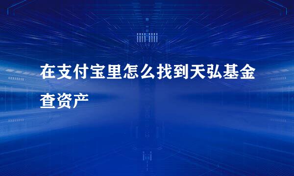 在支付宝里怎么找到天弘基金查资产