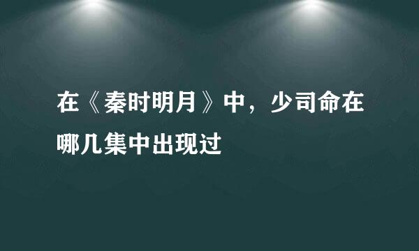 在《秦时明月》中，少司命在哪几集中出现过