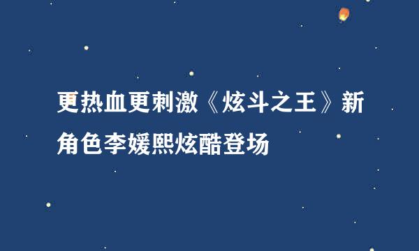 更热血更刺激《炫斗之王》新角色李媛熙炫酷登场