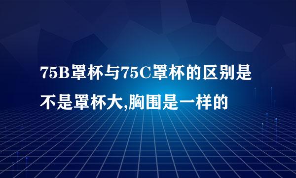 75B罩杯与75C罩杯的区别是不是罩杯大,胸围是一样的