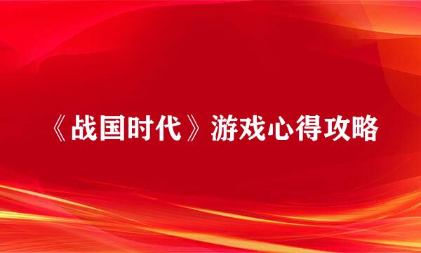 《战国时代》游戏心得攻略