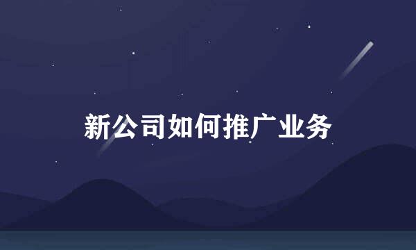 新公司如何推广业务