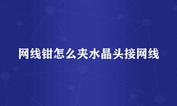 网线钳怎么夹水晶头接网线