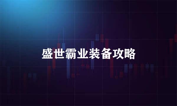 盛世霸业装备攻略