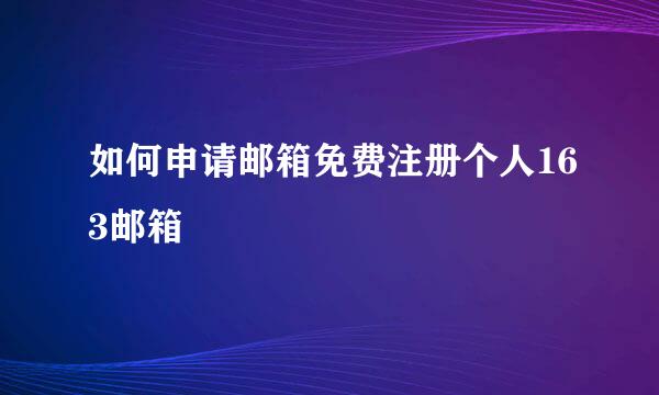 如何申请邮箱免费注册个人163邮箱