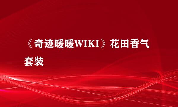 《奇迹暖暖WIKI》花田香气套装